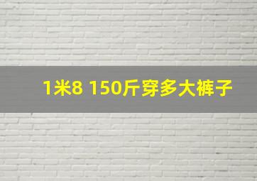 1米8 150斤穿多大裤子